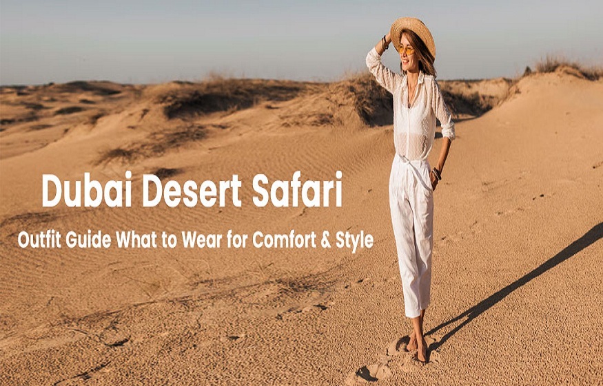 Dubai Desert Safari Outfit Guide: What to Wear for Comfort & Style